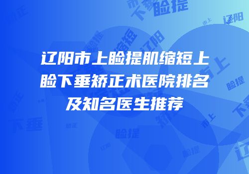 辽阳市上睑提肌缩短上睑下垂矫正术医院排名及知名医生推荐