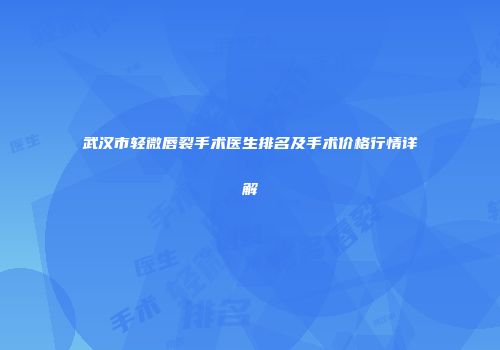 武汉市轻微唇裂手术医生排名及手术价格行情详解