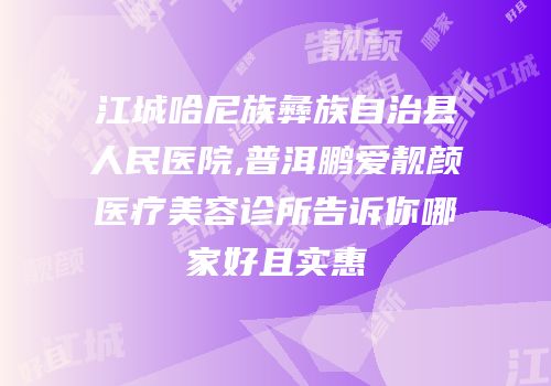 江城哈尼族彝族自治县人民医院,普洱鹏爱靓颜医疗美容诊所告诉你哪家好且实惠