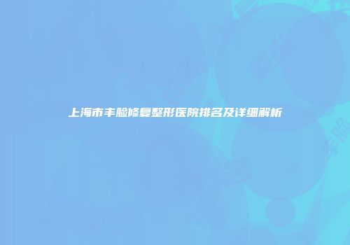 上海市丰脸修复整形医院排名及详细解析
