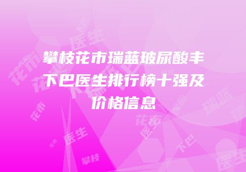 攀枝花市瑞蓝玻尿酸丰下巴医生排行榜十强及价格信息