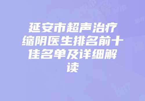 延安市超声治疗缩阴医生排名前十佳名单及详细解读