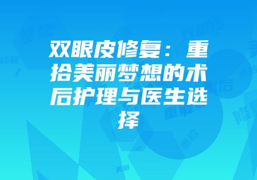 双眼皮修复：重拾美丽梦想的术后护理与医生选择