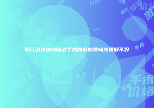阳江激光嫩肤除皱手术的价格贵吗效果好不好