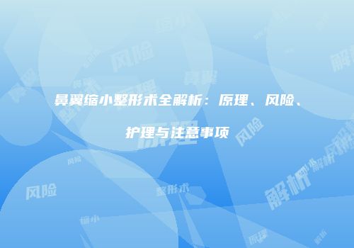 鼻翼缩小整形术全解析：原理、风险、护理与注意事项