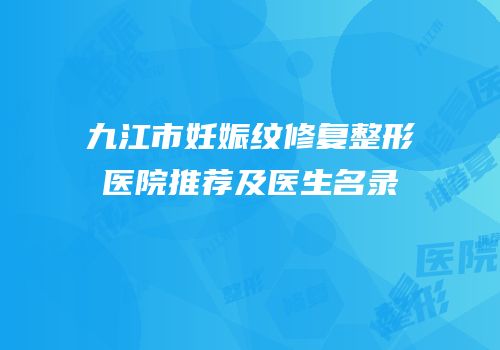 九江市妊娠纹修复整形医院推荐及医生名录