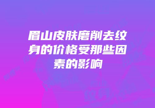 眉山皮肤磨削去纹身的价格受那些因素的影响