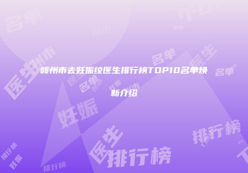 赣州市去妊娠纹医生排行榜TOP10名单焕新介绍