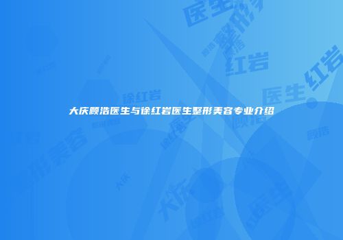大庆顾浩医生与徐红岩医生整形美容专业介绍