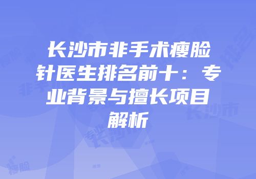 长沙市非手术瘦脸针医生排名前十：专业背景与擅长项目解析