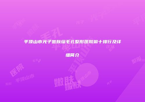 平顶山市光子嫩肤缩毛孔整形医院前十排行及详细简介