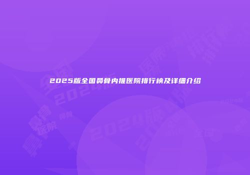 2025版全国鼻骨内推医院排行榜及详细介绍