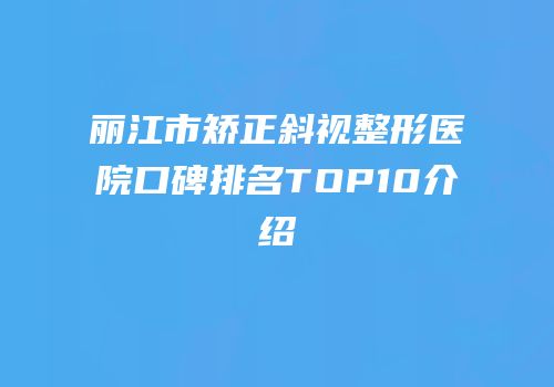 丽江市矫正斜视整形医院口碑排名TOP10介绍