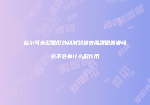 首尔可来熙整形外科射频抹去黑眼圈靠谱吗会不会有什么副作用