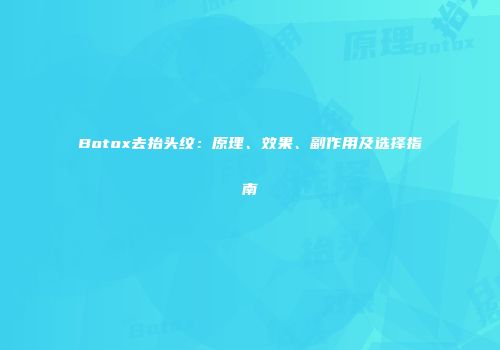Botox去抬头纹：原理、效果、副作用及选择指南