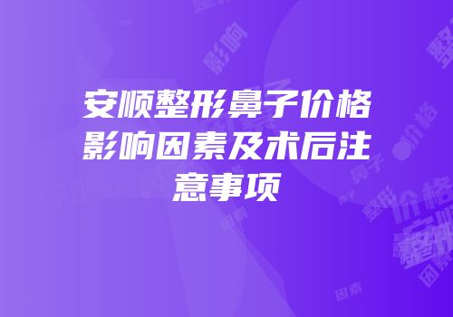 安顺整形鼻子价格影响因素及术后注意事项