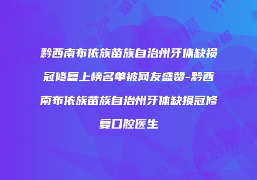黔西南布依族苗族自治州牙体缺损冠修复上榜名单被网友盛赞-黔西南布依族苗族自治州牙体缺损冠修复口腔医生