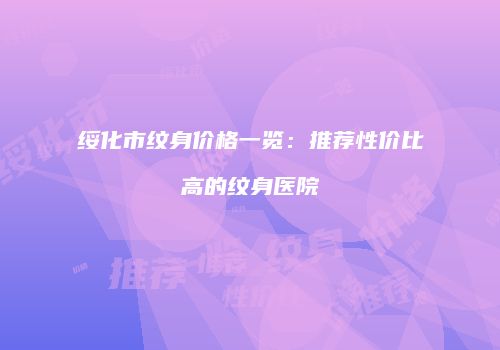 绥化市纹身价格一览：推荐性价比高的纹身医院