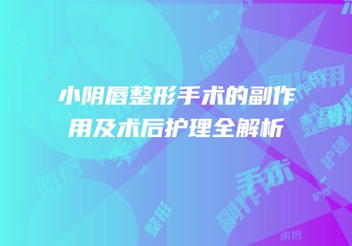 小阴唇整形手术的副作用及术后护理全解析