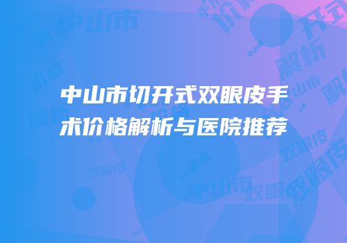 中山市切开式双眼皮手术价格解析与医院推荐