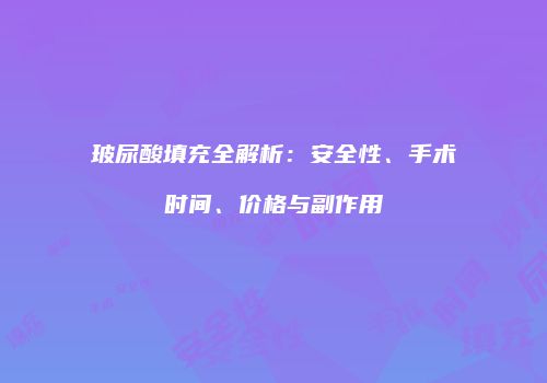 玻尿酸填充全解析：安全性、手术时间、价格与副作用