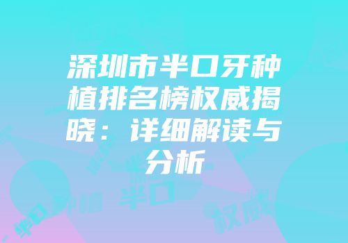 深圳市半口牙种植排名榜权威揭晓：详细解读与分析