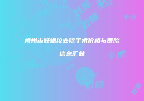梅州市妊娠纹去除手术价格与医院信息汇总