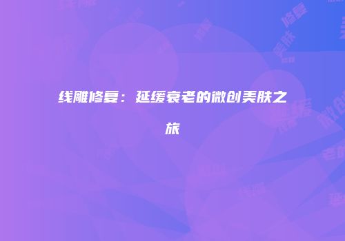 线雕修复：延缓衰老的微创美肤之旅