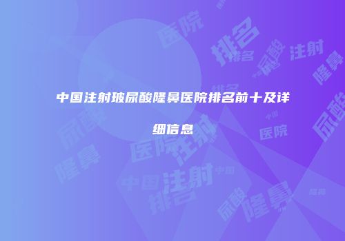 中国注射玻尿酸隆鼻医院排名前十及详细信息