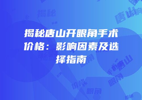 揭秘唐山开眼角手术价格：影响因素及选择指南