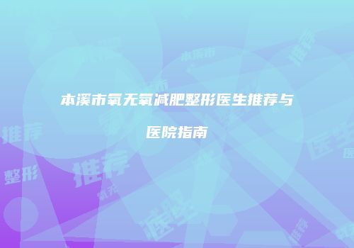 本溪市氧无氧减肥整形医生推荐与医院指南