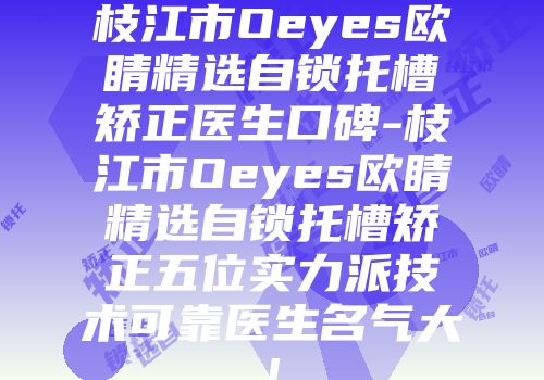 枝江市Oeyes欧睛精选自锁托槽矫正医生口碑-枝江市Oeyes欧睛精选自锁托槽矫正五位实力派技术可靠医生名气大!