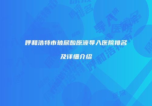 呼和浩特市玻尿酸原液导入医院排名及详细介绍