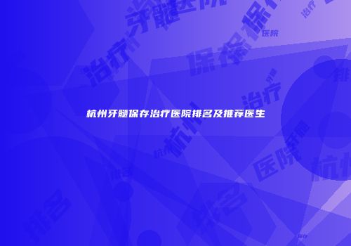 杭州牙髓保存治疗医院排名及推荐医生