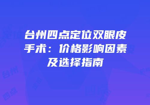 台州四点定位双眼皮手术：价格影响因素及选择指南