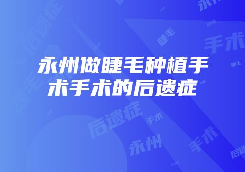 永州做睫毛种植手术手术的后遗症