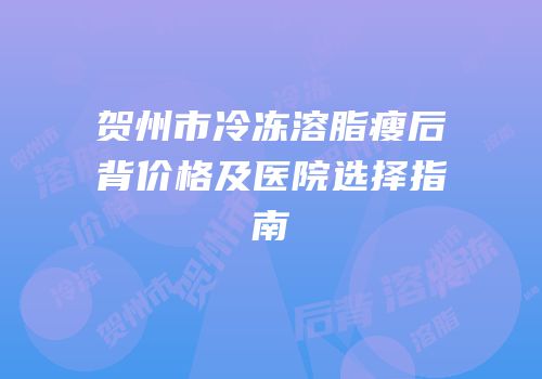 贺州市冷冻溶脂瘦后背价格及医院选择指南