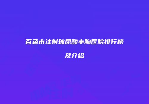 百色市注射玻尿酸丰胸医院排行榜及介绍
