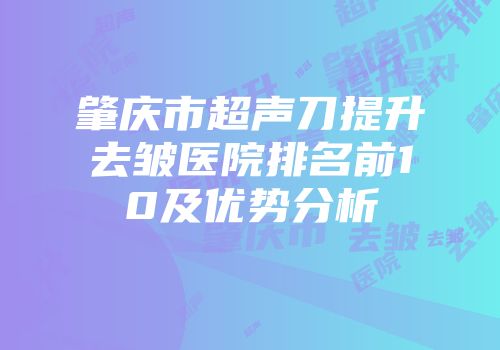 肇庆市超声刀提升去皱医院排名前10及优势分析