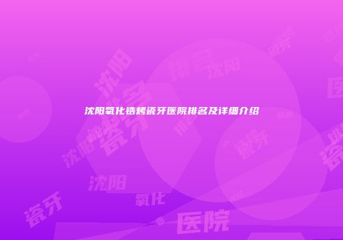 沈阳氧化锆烤瓷牙医院排名及详细介绍