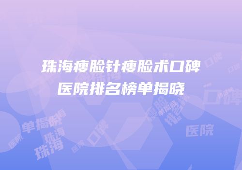 珠海瘦脸针瘦脸术口碑医院排名榜单揭晓