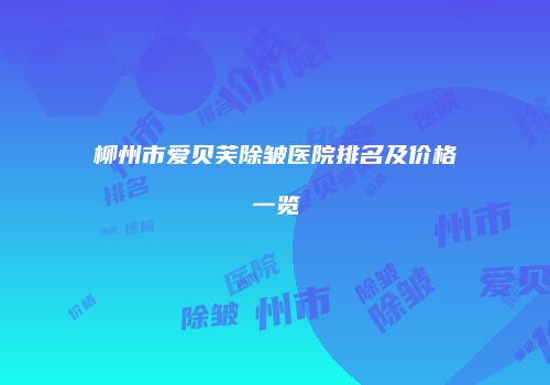 柳州市爱贝芙除皱医院排名及价格一览