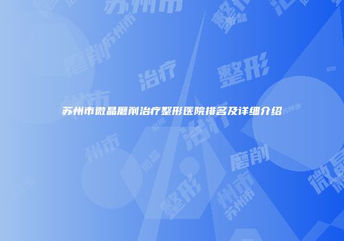 苏州市微晶磨削治疗整形医院排名及详细介绍