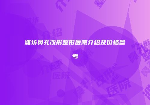 潍坊鼻孔改形整形医院介绍及价格参考