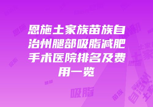 恩施土家族苗族自治州腿部吸脂减肥手术医院排名及费用一览