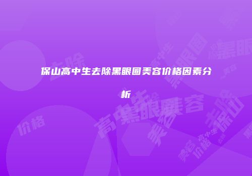 保山高中生去除黑眼圈美容价格因素分析