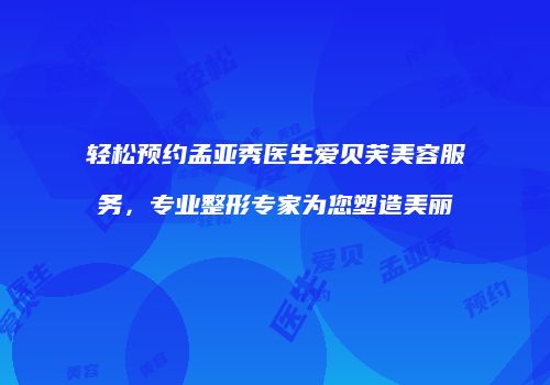 轻松预约孟亚秀医生爱贝芙美容服务，专业整形专家为您塑造美丽