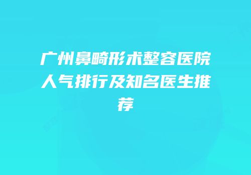广州鼻畸形术整容医院人气排行及知名医生推荐