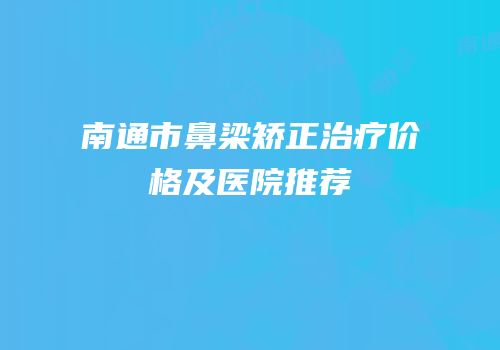 南通市鼻梁矫正治疗价格及医院推荐