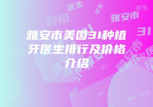 雅安市美国3I种植牙医生排行及价格介绍